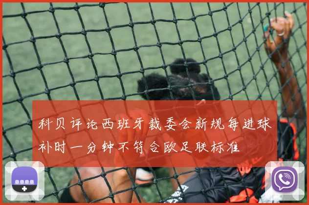 科贝评论西班牙裁委会新规每进球补时一分钟不符合欧足联标准
