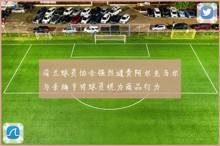 荷兰球员协会强烈谴责阿尔克马尔与奈梅亨将球员视为商品行为