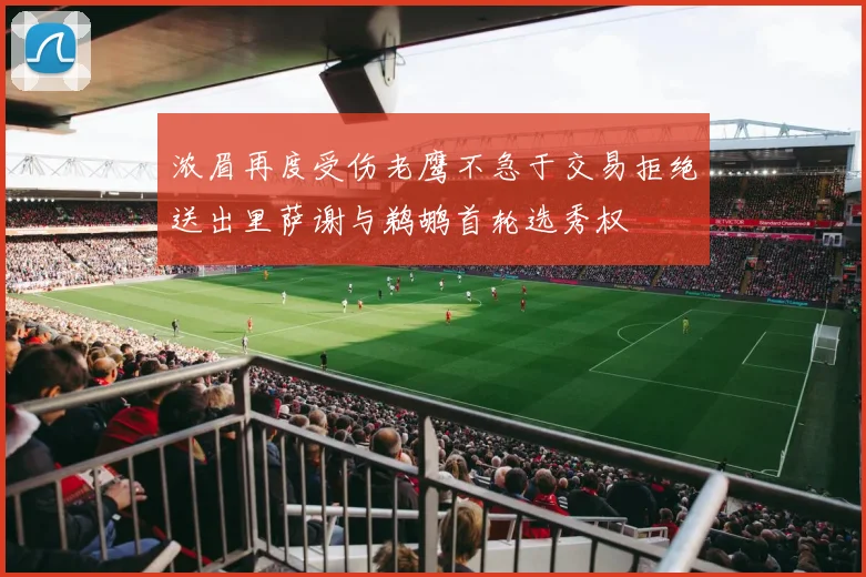 浓眉再度受伤老鹰不急于交易拒绝送出里萨谢与鹈鹕首轮选秀权