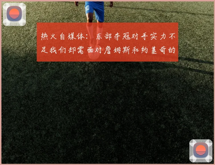 热火自媒体：东部夺冠对手实力不足我们却需面对詹姆斯和约基奇的挑战