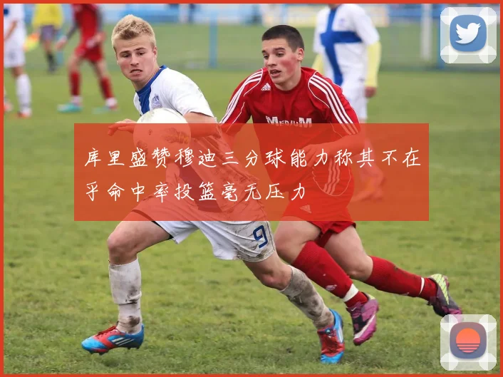 库里盛赞穆迪三分球能力称其不在乎命中率投篮毫无压力