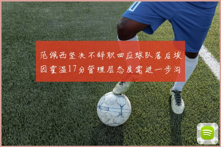 范佩西坚决不辞职回应球队落后埃因霍温17分管理层态度需进一步沟通