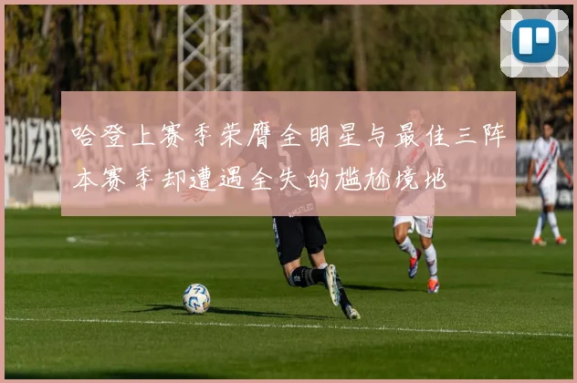 哈登上赛季荣膺全明星与最佳三阵本赛季却遭遇全失的尴尬境地