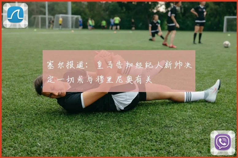 塞尔报道：皇马告知经纪人新帅决定一切或与穆里尼奥有关