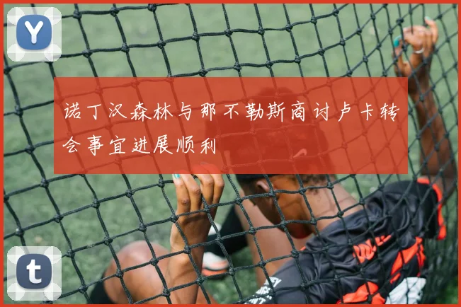 诺丁汉森林与那不勒斯商讨卢卡转会事宜进展顺利