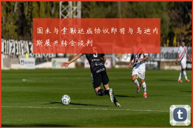 国米与索勒达成协议即将与乌迪内斯展开转会谈判