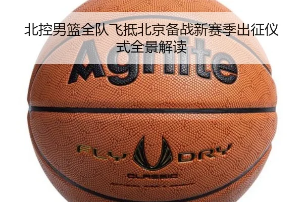 北控男篮全队飞抵北京备战新赛季出征仪式全景解读（bet365）